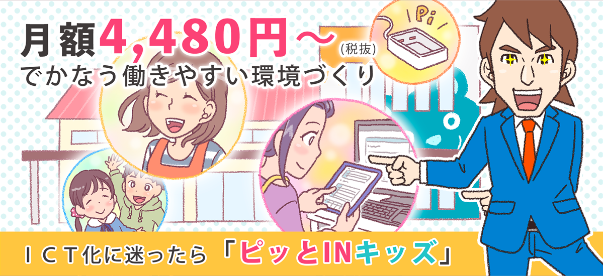 月額4480円～でかなう働きやすい環境づくり。ICTに迷ったら「ピっとInキッズ」